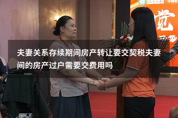 夫妻关系存续期间房产转让要交契税（夫妻间的房产过户,需要交费用吗）