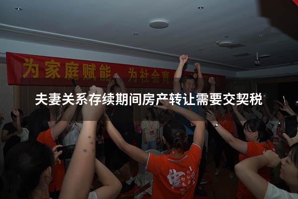 夫妻关系存续期间房产转让需要交契税