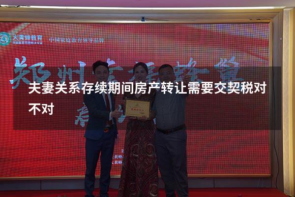 夫妻关系存续期间房产转让需要交契税对不对
