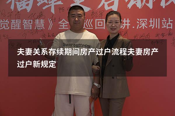 夫妻关系存续期间房产过户流程（夫妻房产过户新规定）