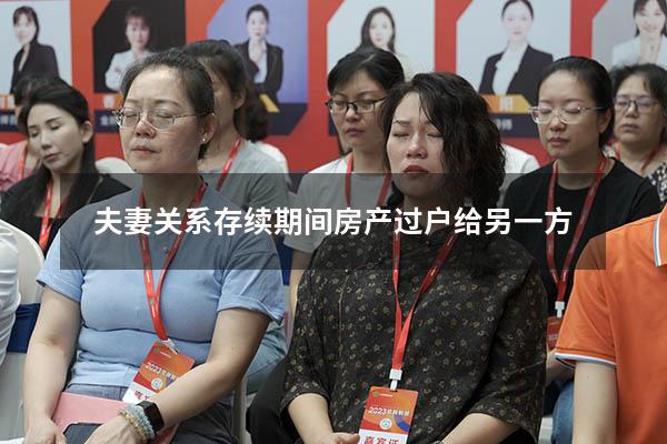 夫妻关系存续期间房产过户给另一方