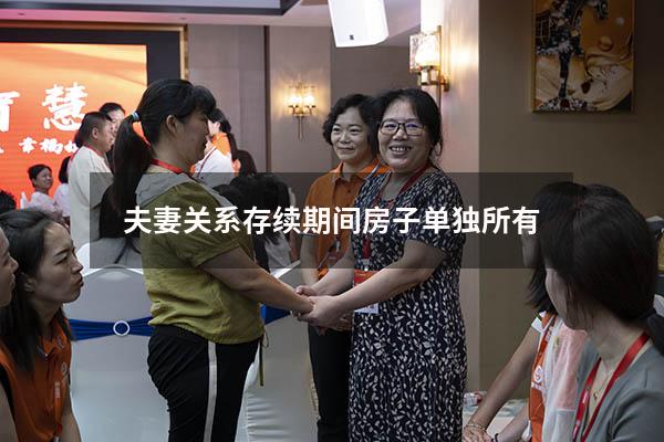 夫妻关系存续期间房子单独所有