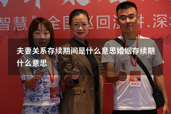 夫妻关系存续期间是什么意思（婚姻存续期什么意思）