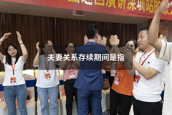夫妻关系存续期间是指