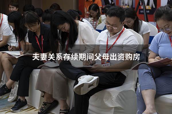 夫妻关系存续期间父母出资购房