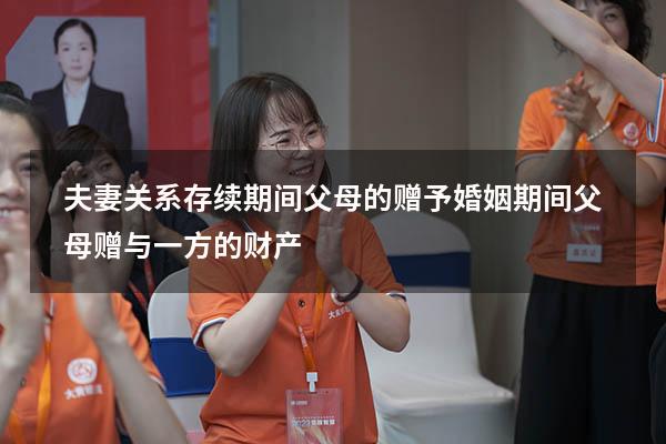 夫妻关系存续期间父母的赠予（婚姻期间父母赠与一方的财产）
