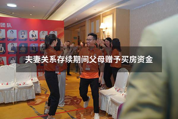 夫妻关系存续期间父母赠予买房资金