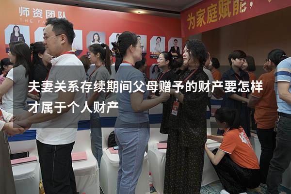 夫妻关系存续期间父母赠予的财产要怎样才属于个人财产