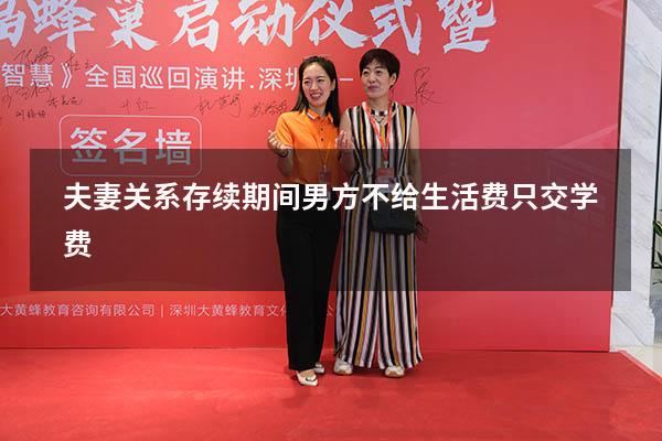 夫妻关系存续期间男方不给生活费只交学费