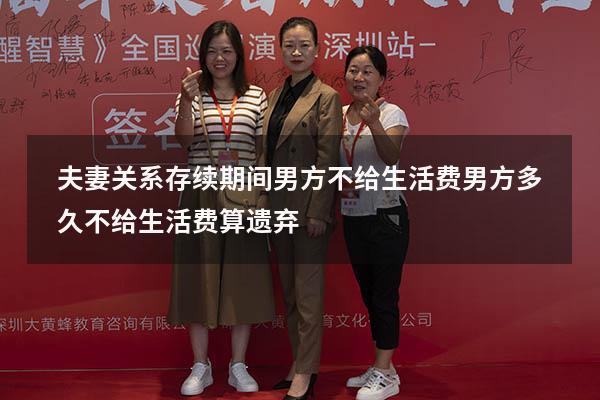 夫妻关系存续期间男方不给生活费（男方多久不给生活费算遗弃）