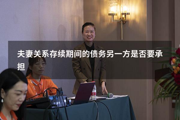 夫妻关系存续期间的债务另一方是否要承担
