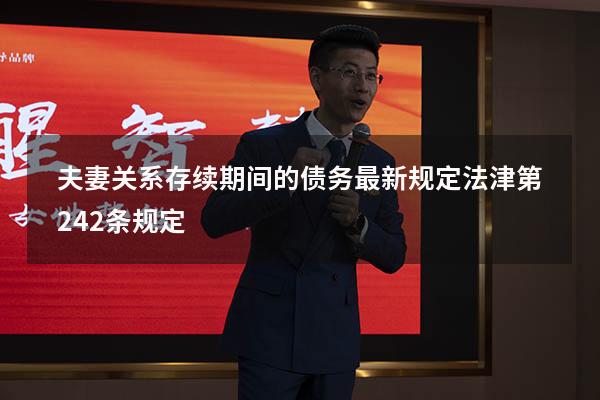 夫妻关系存续期间的债务最新规定法津第242条规定