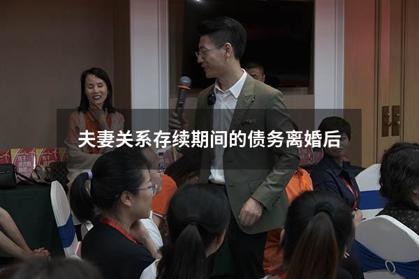夫妻关系存续期间的债务离婚后