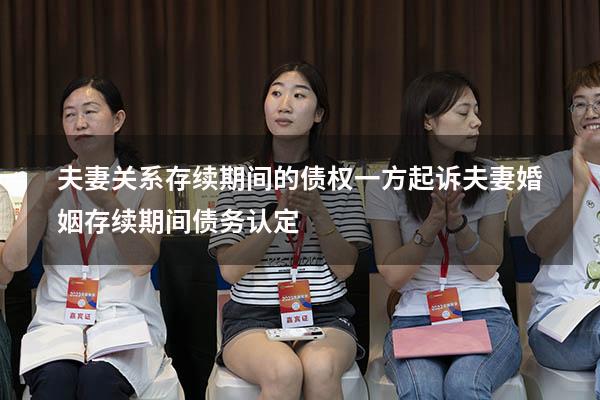 夫妻关系存续期间的债权一方起诉（夫妻婚姻存续期间债务认定）