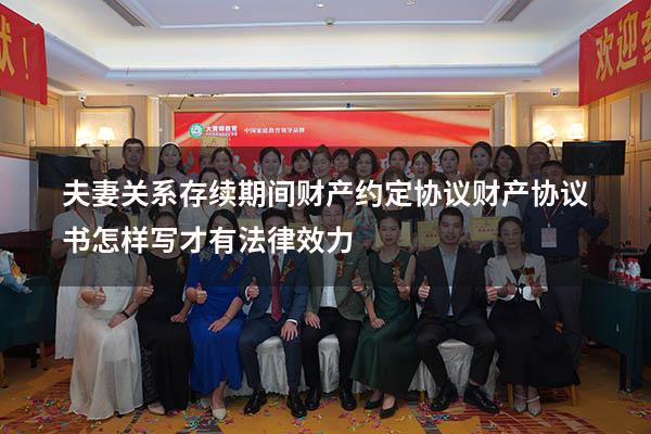 夫妻关系存续期间财产约定协议（财产协议书怎样写才有法律效力）