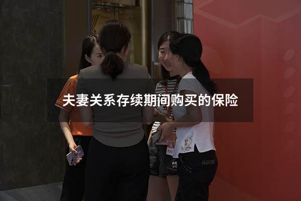 夫妻关系存续期间购买的保险
