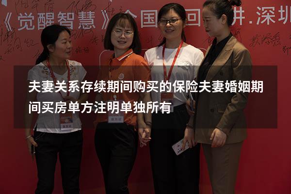 夫妻关系存续期间购买的保险（夫妻婚姻期间买房单方注明单独所有）