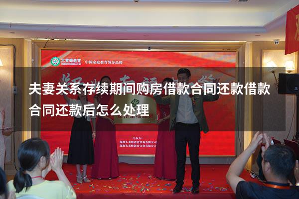 夫妻关系存续期间购房借款合同还款（借款合同还款后怎么处理）