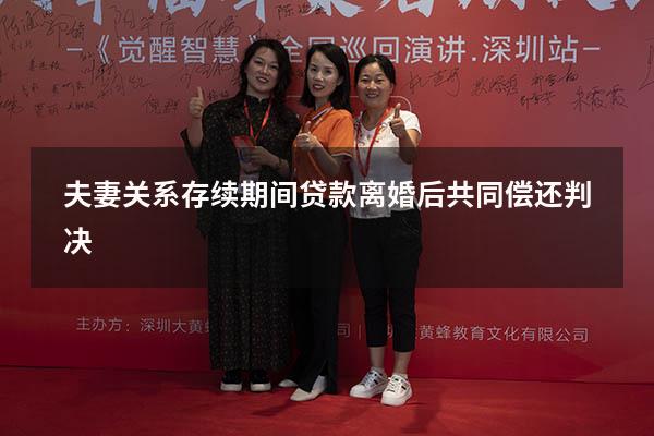 夫妻关系存续期间贷款离婚后共同偿还判决