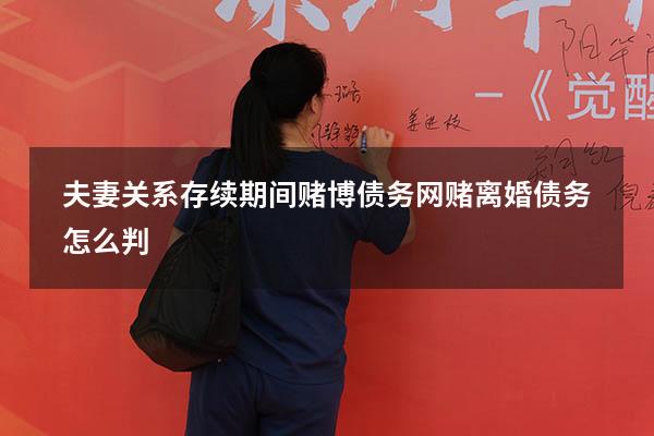 夫妻关系存续期间赌博债务（网赌离婚债务怎么判）