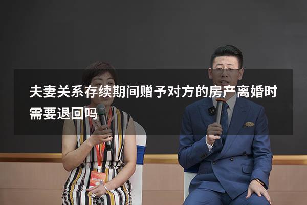 夫妻关系存续期间赠予对方的房产离婚时需要退回吗