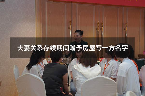 夫妻关系存续期间赠予房屋写一方名字