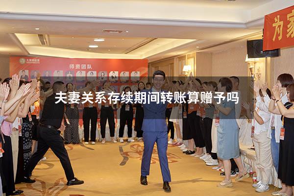 夫妻关系存续期间转账算赠予吗