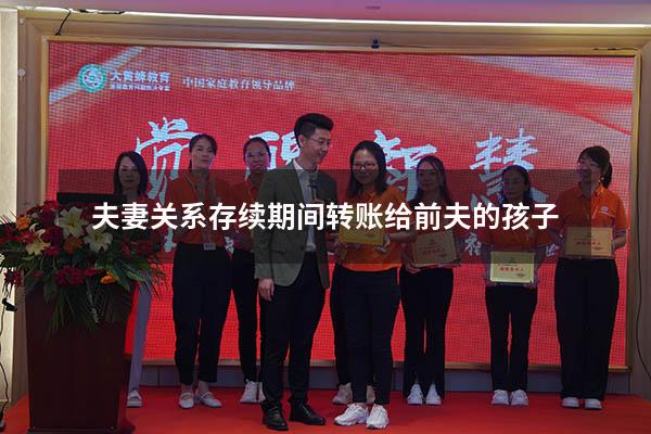 夫妻关系存续期间转账给前夫的孩子