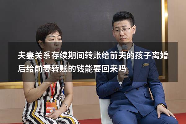 夫妻关系存续期间转账给前夫的孩子（离婚后给前妻转账的钱能要回来吗）
