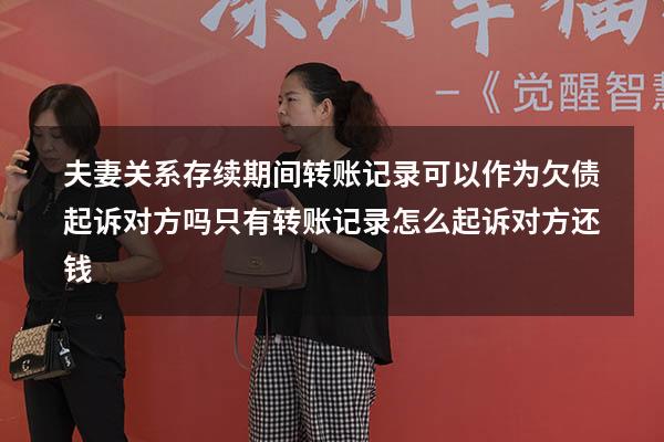 夫妻关系存续期间转账记录可以作为欠债起诉对方吗（只有转账记录怎么起诉对方还钱）