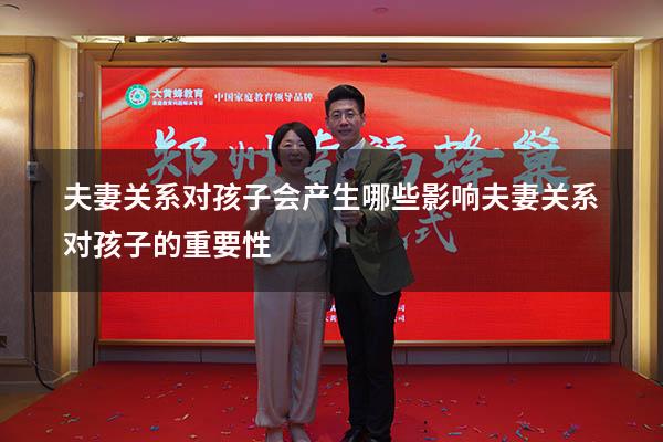 夫妻关系对孩子会产生哪些影响（夫妻关系对孩子的重要性）