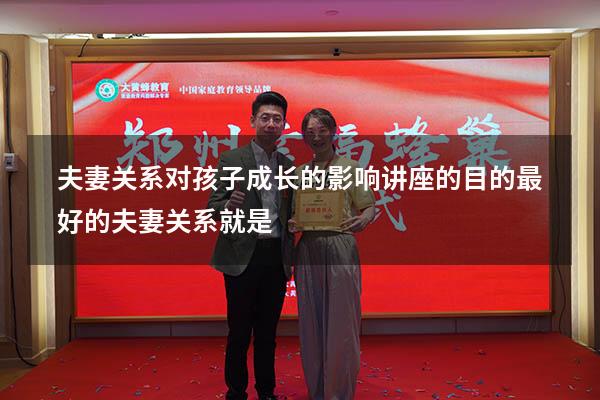 夫妻关系对孩子成长的影响讲座的目的（最好的夫妻关系就是）