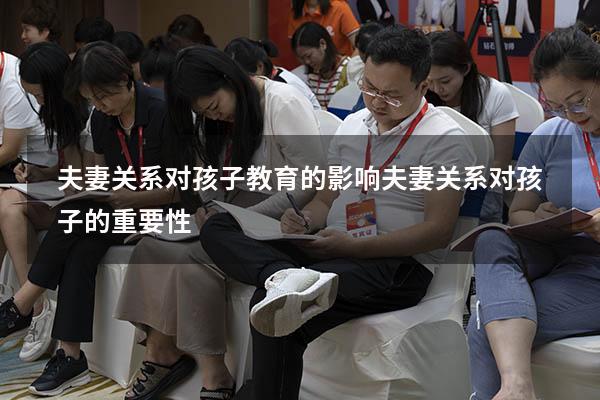 夫妻关系对孩子教育的影响（夫妻关系对孩子的重要性）
