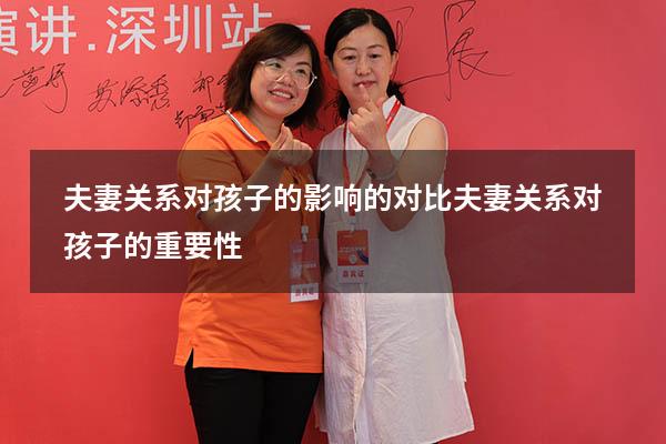 夫妻关系对孩子的影响的对比（夫妻关系对孩子的重要性）