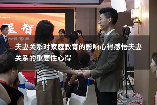 夫妻关系对家庭教育的影响心得感悟（夫妻关系的重要性心得）