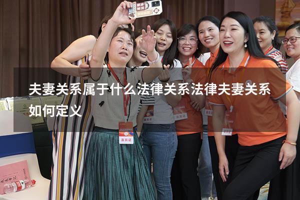 夫妻关系属于什么法律关系（法律夫妻关系如何定义）