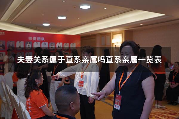 夫妻关系属于直系亲属吗（直系亲属一览表）