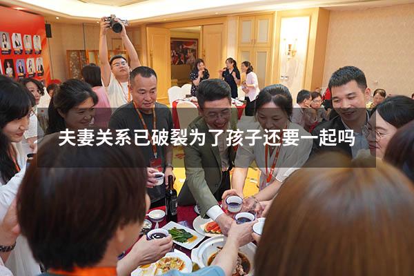 夫妻关系已破裂为了孩子还要一起吗
