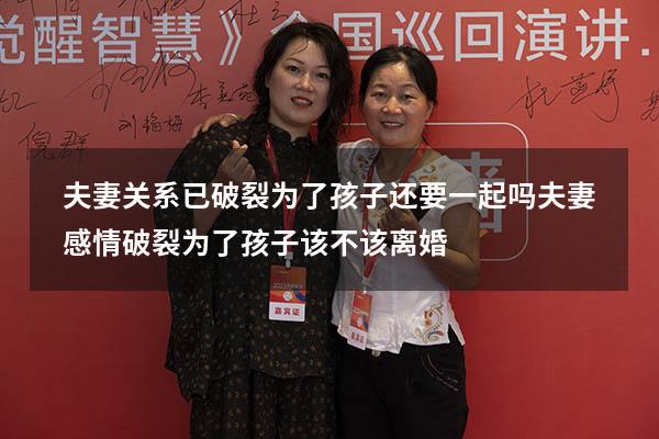 夫妻关系已破裂为了孩子还要一起吗（夫妻感情破裂为了孩子该不该离婚）