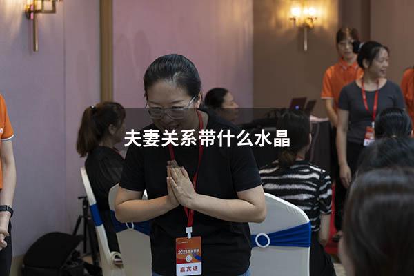 夫妻关系带什么水晶