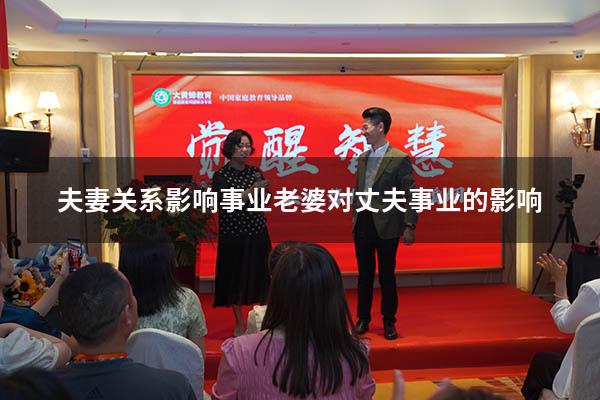 夫妻关系影响事业（老婆对丈夫事业的影响）