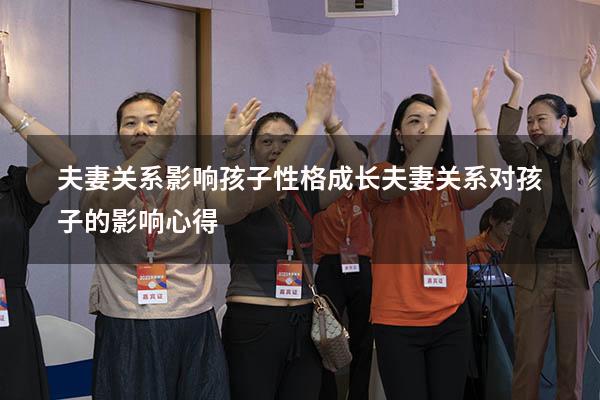 夫妻关系影响孩子性格成长（夫妻关系对孩子的影响心得）