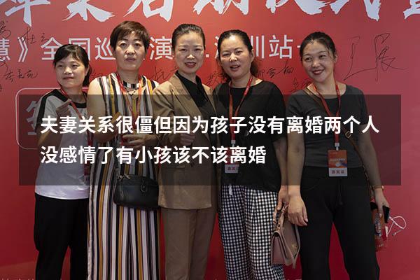 夫妻关系很僵但因为孩子没有离婚（两个人没感情了有小孩该不该离婚）