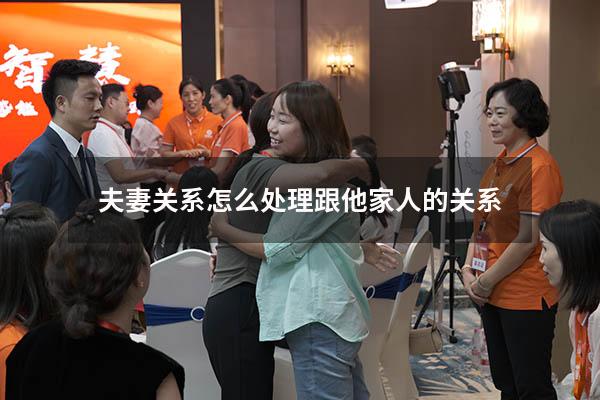 夫妻关系怎么处理跟他家人的关系