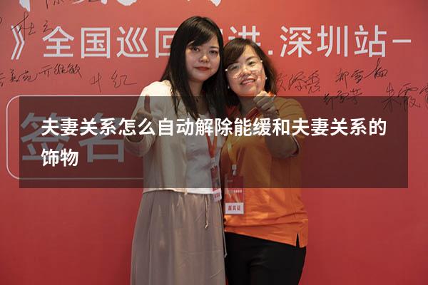 夫妻关系怎么自动解除（能缓和夫妻关系的饰物）