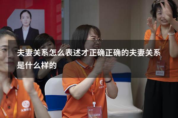 夫妻关系怎么表述才正确（正确的夫妻关系是什么样的）