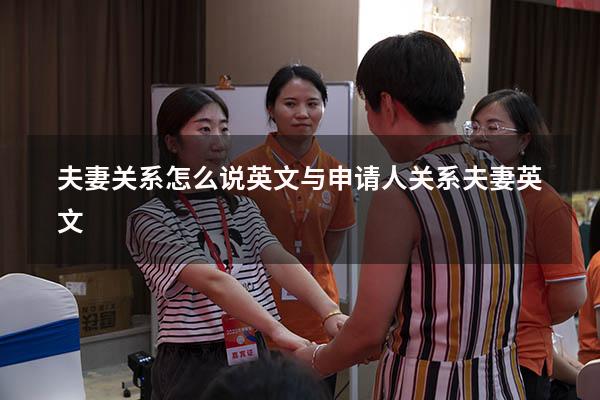 夫妻关系怎么说英文（与申请人关系夫妻英文）