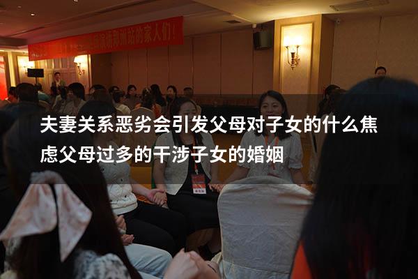 夫妻关系恶劣会引发父母对子女的什么焦虑（父母过多的干涉子女的婚姻）
