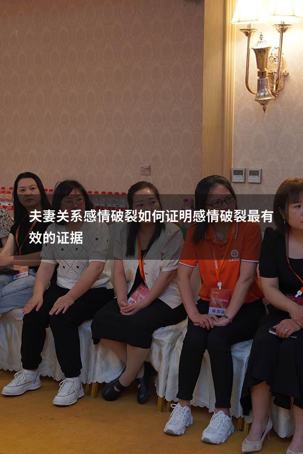 夫妻关系感情破裂如何证明（感情破裂最有效的证据）