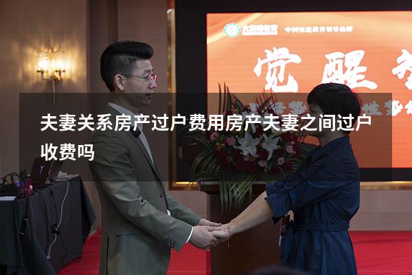 夫妻关系房产过户费用（房产夫妻之间过户收费吗）